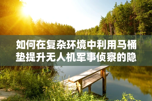 如何在复杂环境中利用马桶垫提升无人机军事侦察的隐蔽性？