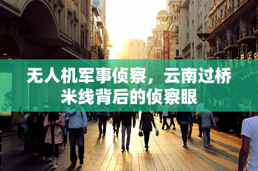 无人机军事侦察，云南过桥米线背后的侦察眼
