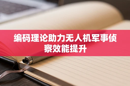 编码理论助力无人机军事侦察效能提升