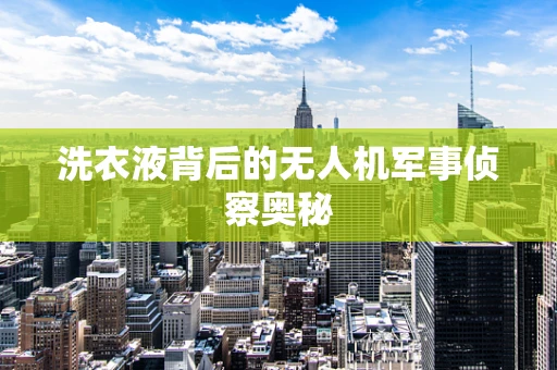 洗衣液背后的无人机军事侦察奥秘