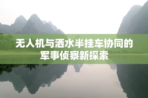 无人机与洒水半挂车协同的军事侦察新探索