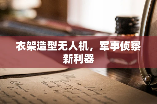 衣架造型无人机，军事侦察新利器
