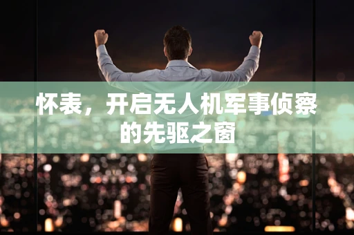怀表，开启无人机军事侦察的先驱之窗