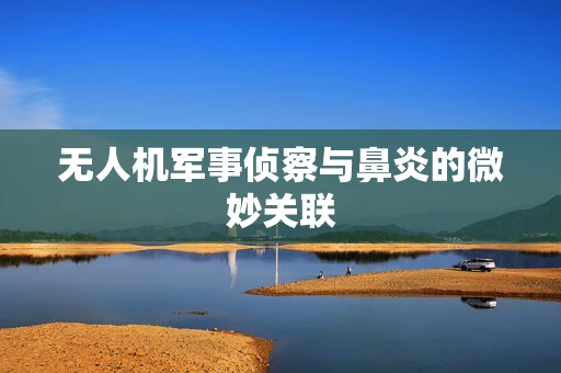 无人机军事侦察与鼻炎的微妙关联