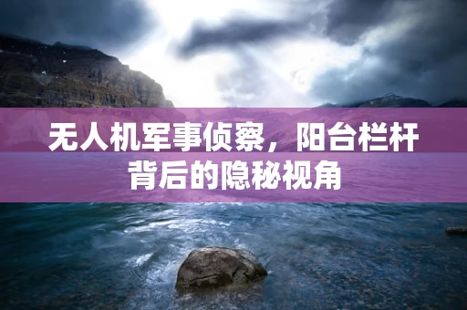无人机军事侦察，阳台栏杆背后的隐秘视角