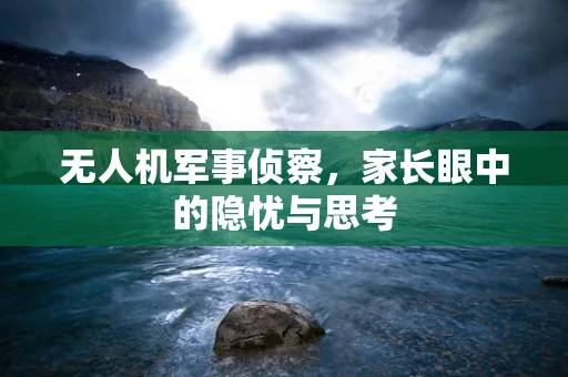 无人机军事侦察，家长眼中的隐忧与思考