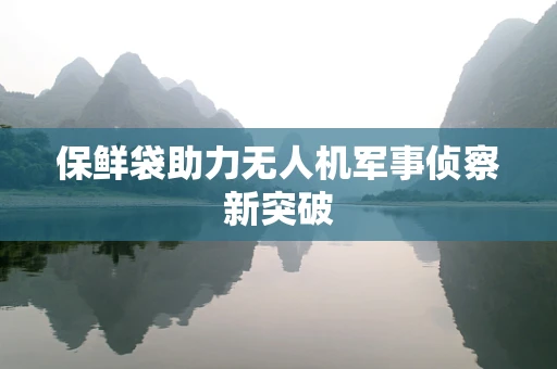 保鲜袋助力无人机军事侦察新突破