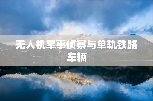 无人机军事侦察与单轨铁路车辆