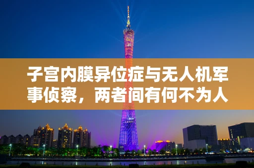 子宫内膜异位症与无人机军事侦察，两者间有何不为人知的联系？