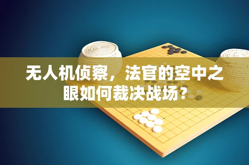 无人机侦察，法官的空中之眼如何裁决战场？