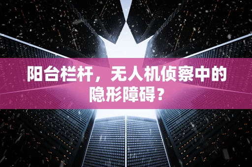 阳台栏杆，无人机侦察中的隐形障碍？