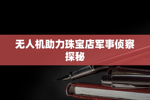 无人机助力珠宝店军事侦察探秘