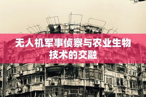 无人机军事侦察与农业生物技术的交融