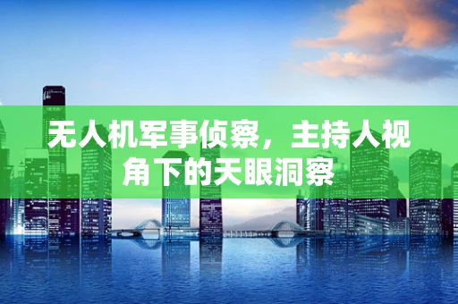 无人机军事侦察，主持人视角下的天眼洞察