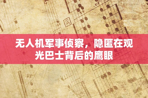 无人机军事侦察，隐匿在观光巴士背后的鹰眼