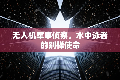 无人机军事侦察，水中泳者的别样使命