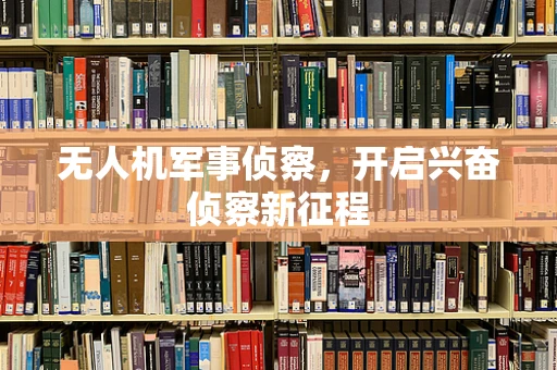 无人机军事侦察，开启兴奋侦察新征程