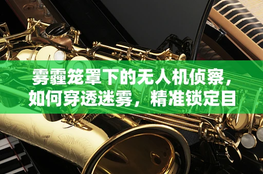 雾霾笼罩下的无人机侦察，如何穿透迷雾，精准锁定目标？