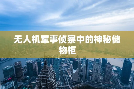 无人机军事侦察中的神秘储物柜