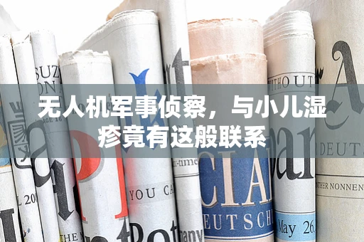 无人机军事侦察，与小儿湿疹竟有这般联系
