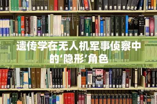 遗传学在无人机军事侦察中的‘隐形’角色