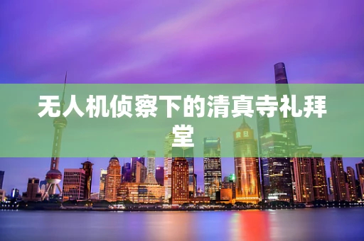 无人机侦察下的清真寺礼拜堂