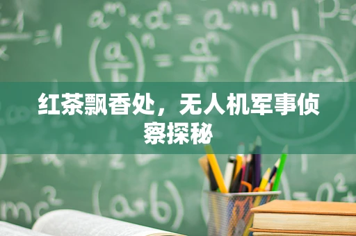 红茶飘香处，无人机军事侦察探秘