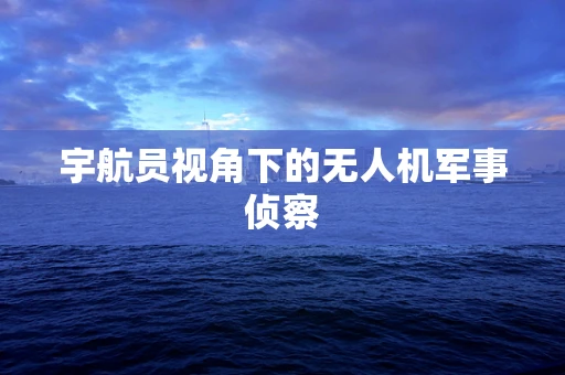 宇航员视角下的无人机军事侦察