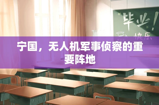 宁国，无人机军事侦察的重要阵地