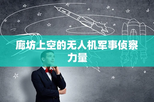 廊坊上空的无人机军事侦察力量