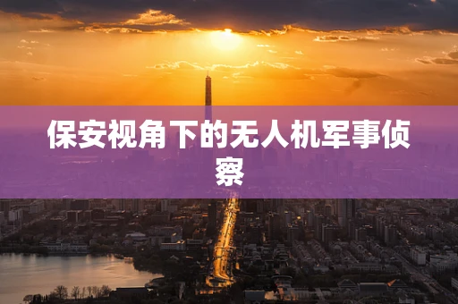 保安视角下的无人机军事侦察