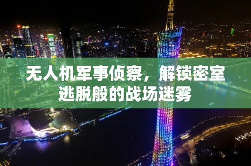 无人机军事侦察，解锁密室逃脱般的战场迷雾