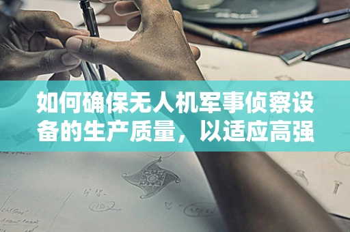 如何确保无人机军事侦察设备的生产质量，以适应高强度战场环境？