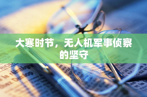 大寒时节，无人机军事侦察的坚守