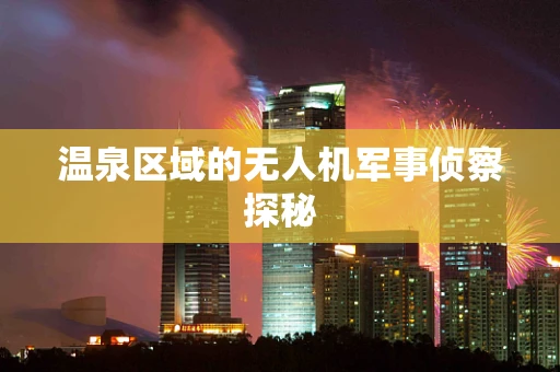 温泉区域的无人机军事侦察探秘