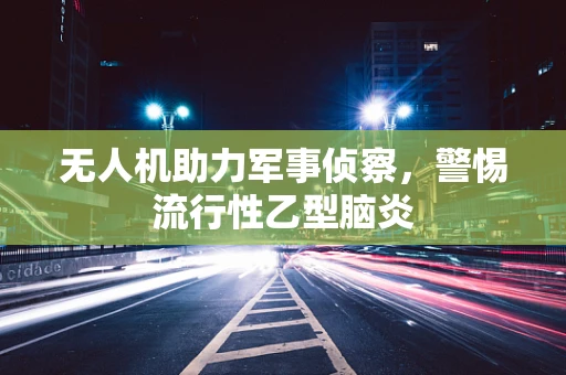无人机助力军事侦察，警惕流行性乙型脑炎
