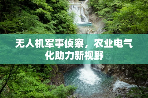 无人机军事侦察，农业电气化助力新视野