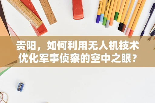 贵阳，如何利用无人机技术优化军事侦察的空中之眼？