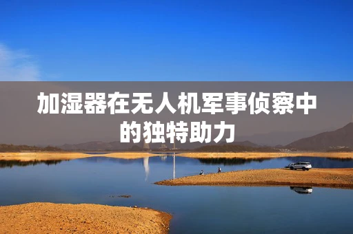 加湿器在无人机军事侦察中的独特助力