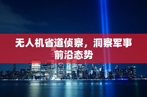 无人机省道侦察，洞察军事前沿态势
