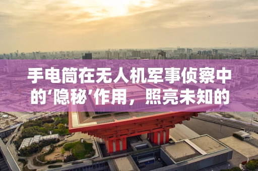 手电筒在无人机军事侦察中的‘隐秘’作用，照亮未知的暗角？