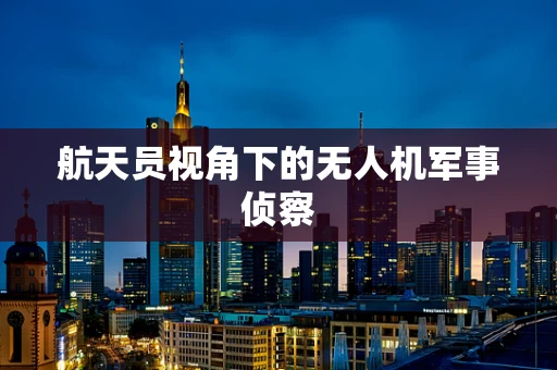 航天员视角下的无人机军事侦察