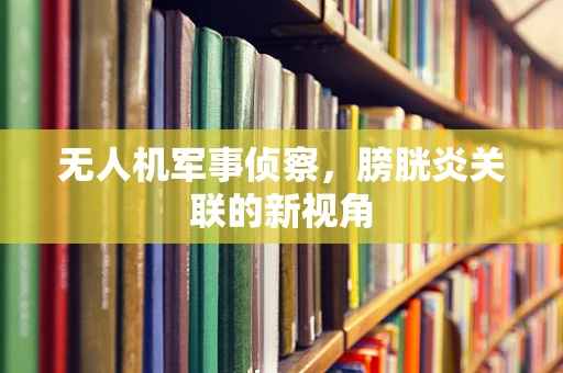 无人机军事侦察，膀胱炎关联的新视角