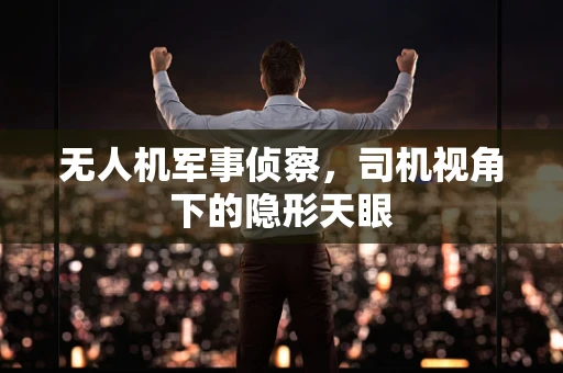 无人机军事侦察，司机视角下的隐形天眼