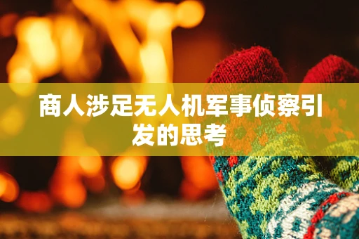 商人涉足无人机军事侦察引发的思考