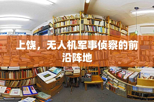 上饶，无人机军事侦察的前沿阵地