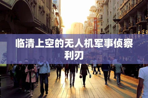 临清上空的无人机军事侦察利刃