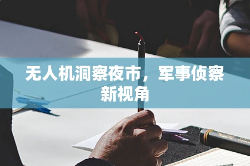 无人机洞察夜市，军事侦察新视角