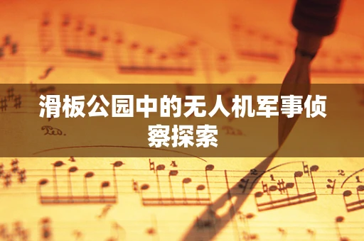 滑板公园中的无人机军事侦察探索