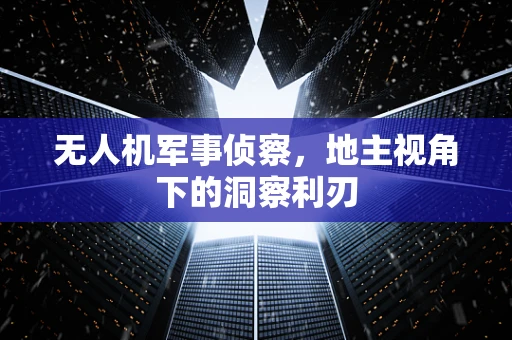 无人机军事侦察，地主视角下的洞察利刃